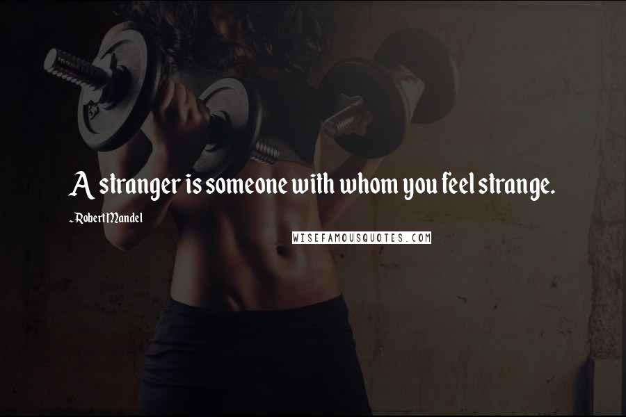 Robert Mandel Quotes: A stranger is someone with whom you feel strange.