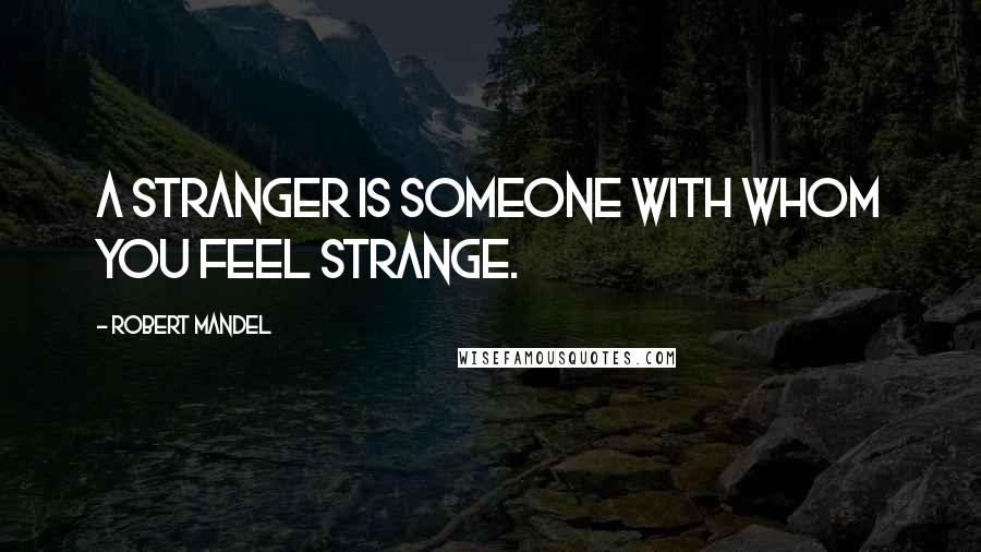 Robert Mandel Quotes: A stranger is someone with whom you feel strange.