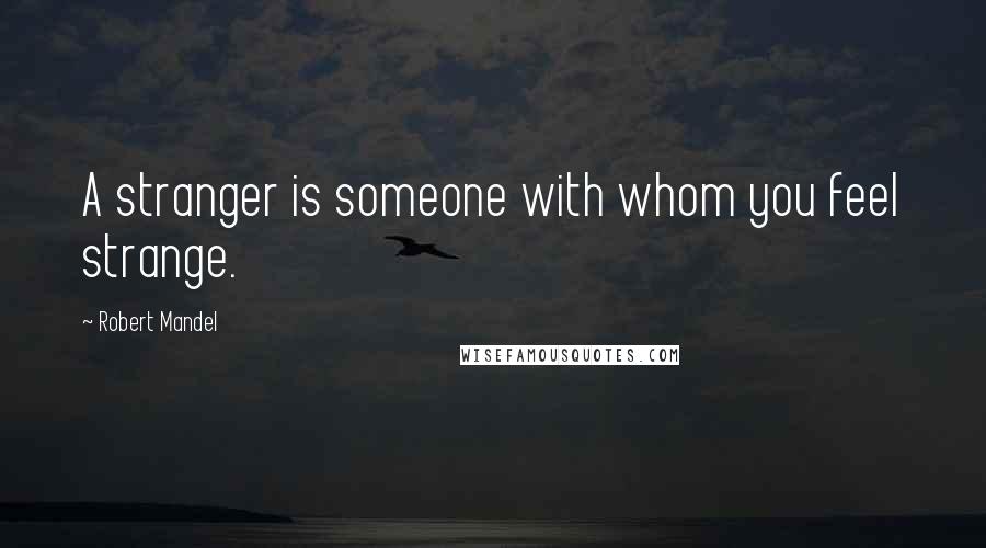 Robert Mandel Quotes: A stranger is someone with whom you feel strange.