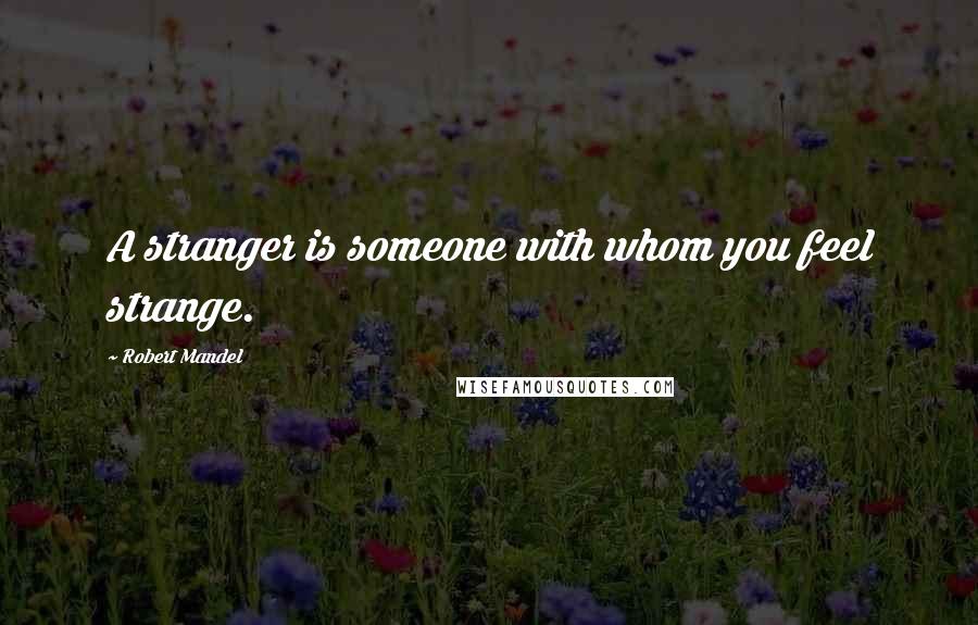 Robert Mandel Quotes: A stranger is someone with whom you feel strange.