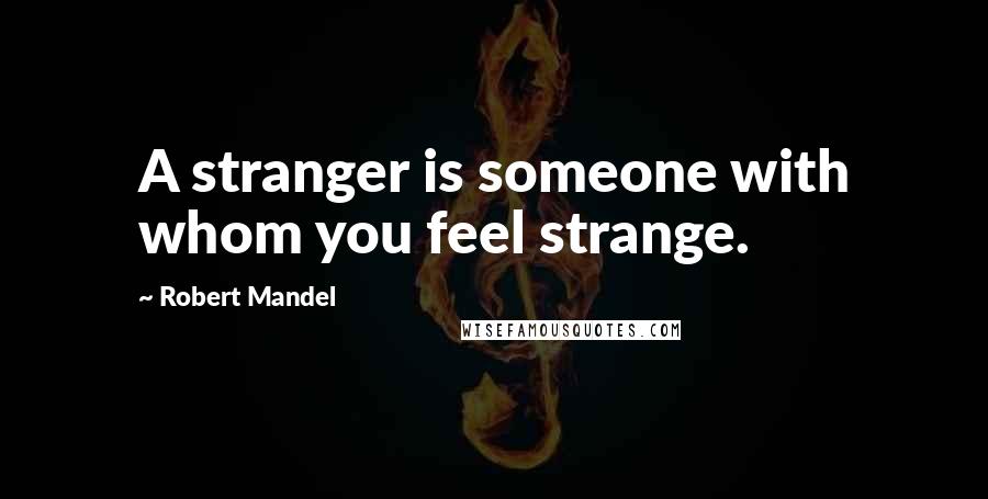 Robert Mandel Quotes: A stranger is someone with whom you feel strange.