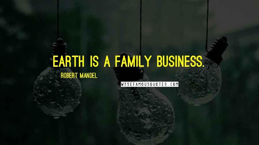 Robert Mandel Quotes: Earth is a family business.