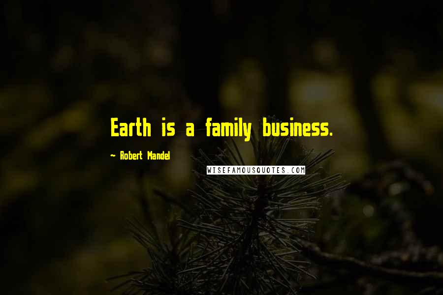 Robert Mandel Quotes: Earth is a family business.