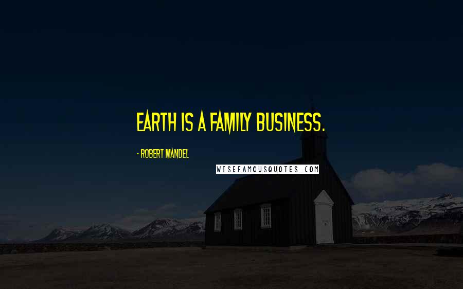 Robert Mandel Quotes: Earth is a family business.