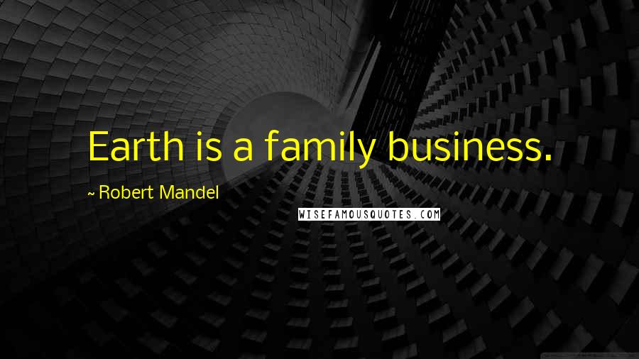 Robert Mandel Quotes: Earth is a family business.