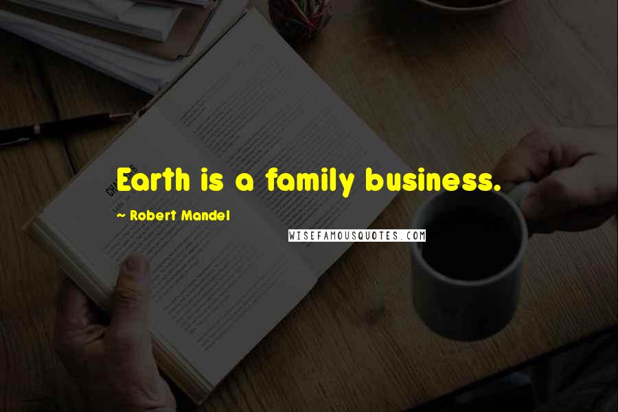 Robert Mandel Quotes: Earth is a family business.
