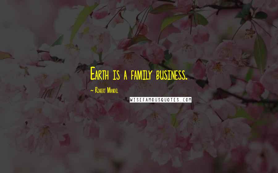 Robert Mandel Quotes: Earth is a family business.
