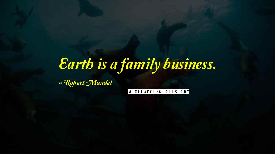 Robert Mandel Quotes: Earth is a family business.