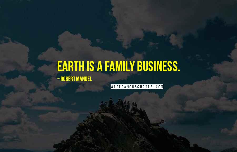 Robert Mandel Quotes: Earth is a family business.