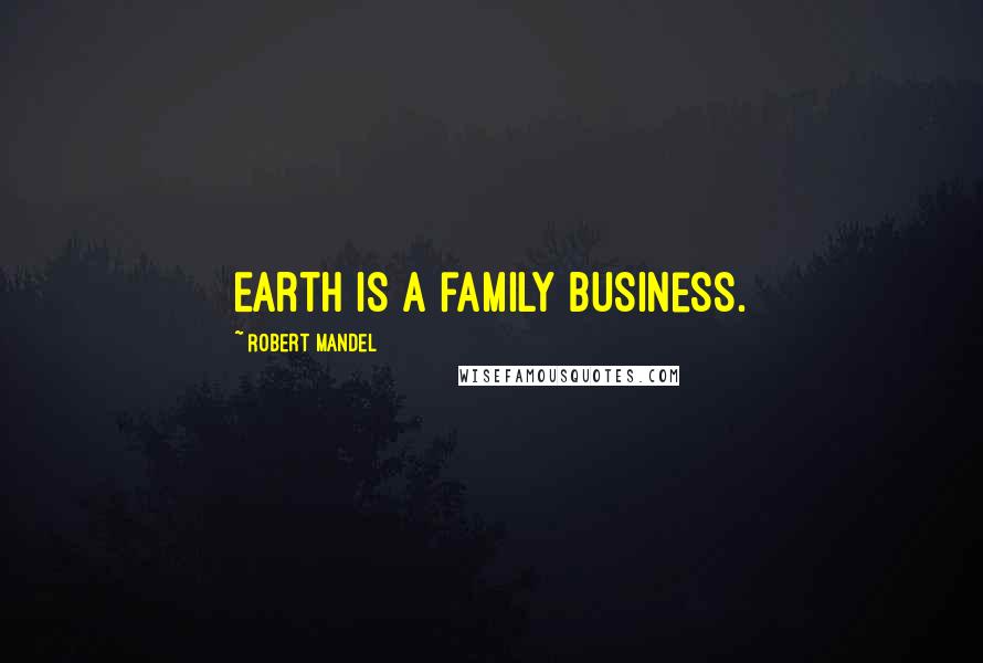 Robert Mandel Quotes: Earth is a family business.