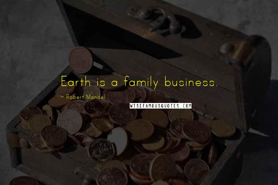 Robert Mandel Quotes: Earth is a family business.