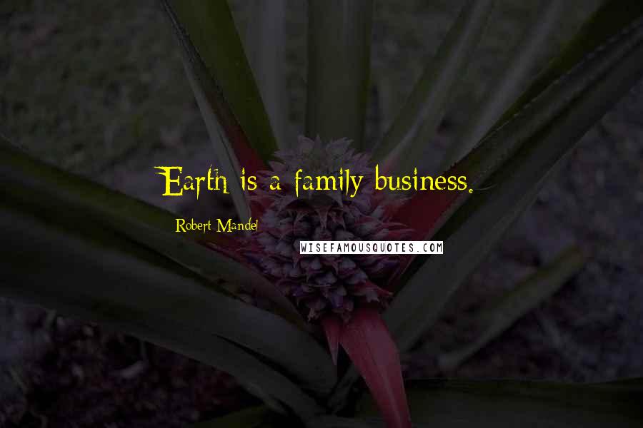 Robert Mandel Quotes: Earth is a family business.