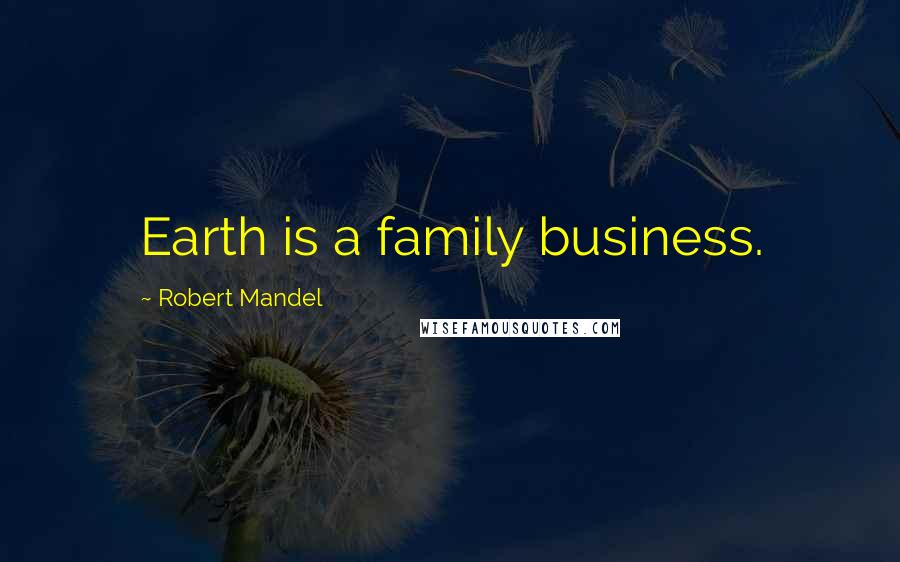 Robert Mandel Quotes: Earth is a family business.