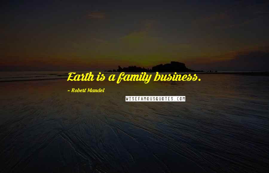 Robert Mandel Quotes: Earth is a family business.