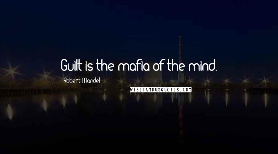 Robert Mandel Quotes: Guilt is the mafia of the mind.