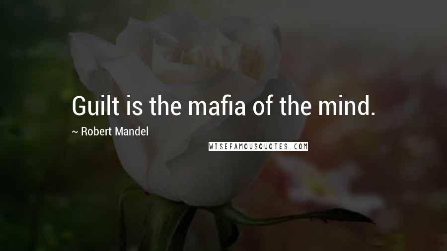 Robert Mandel Quotes: Guilt is the mafia of the mind.