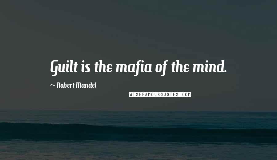 Robert Mandel Quotes: Guilt is the mafia of the mind.