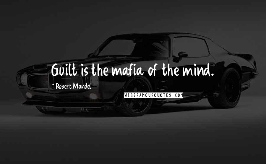 Robert Mandel Quotes: Guilt is the mafia of the mind.
