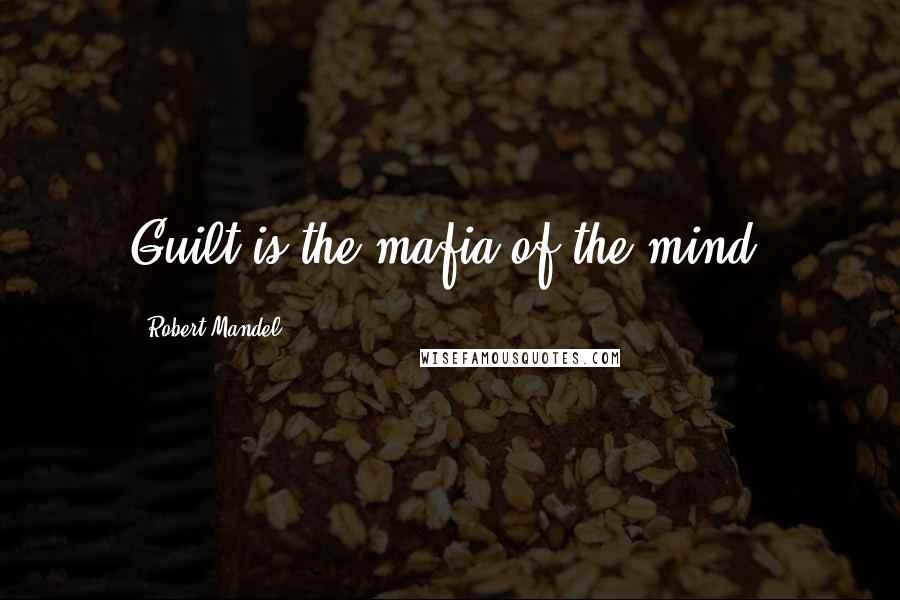 Robert Mandel Quotes: Guilt is the mafia of the mind.