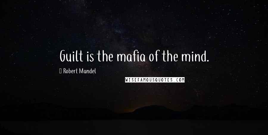 Robert Mandel Quotes: Guilt is the mafia of the mind.