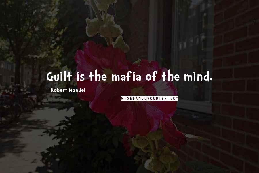 Robert Mandel Quotes: Guilt is the mafia of the mind.