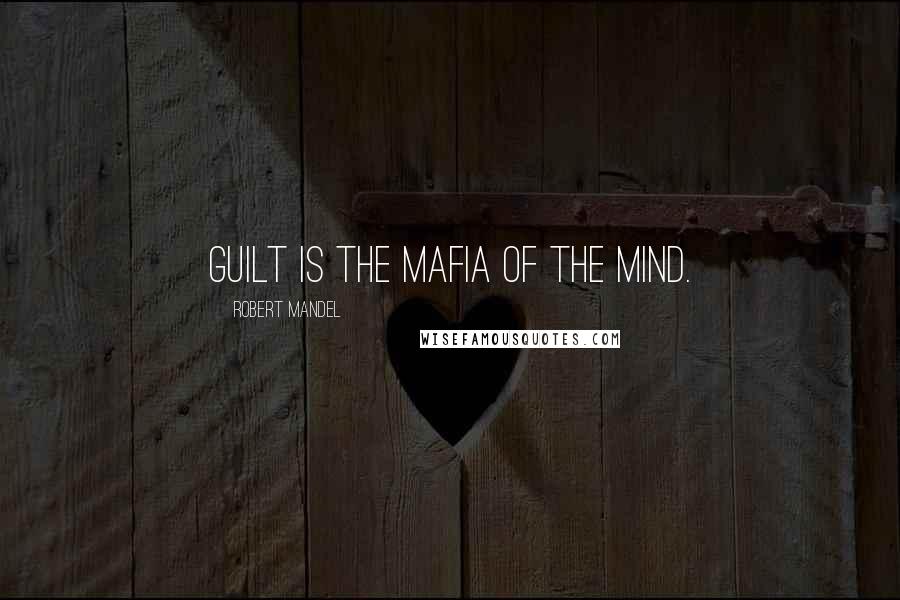 Robert Mandel Quotes: Guilt is the mafia of the mind.