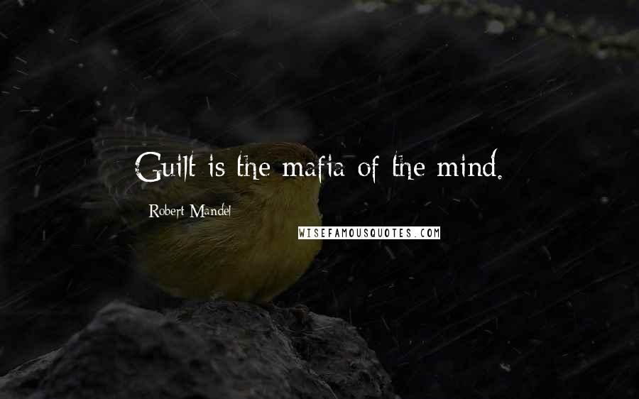 Robert Mandel Quotes: Guilt is the mafia of the mind.