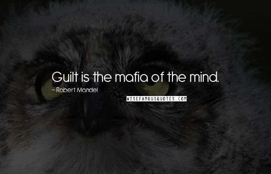 Robert Mandel Quotes: Guilt is the mafia of the mind.