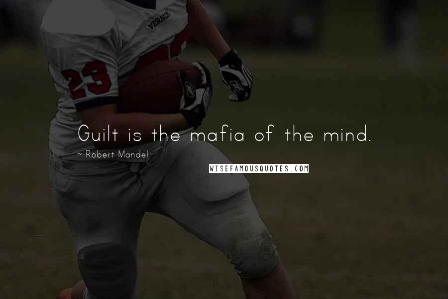 Robert Mandel Quotes: Guilt is the mafia of the mind.