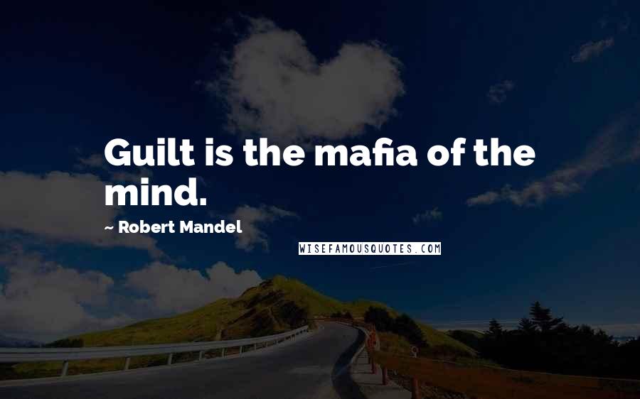 Robert Mandel Quotes: Guilt is the mafia of the mind.