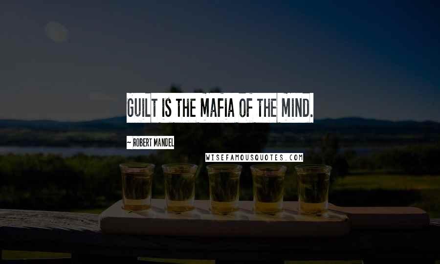 Robert Mandel Quotes: Guilt is the mafia of the mind.