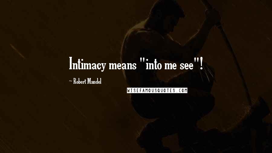 Robert Mandel Quotes: Intimacy means "into me see"!