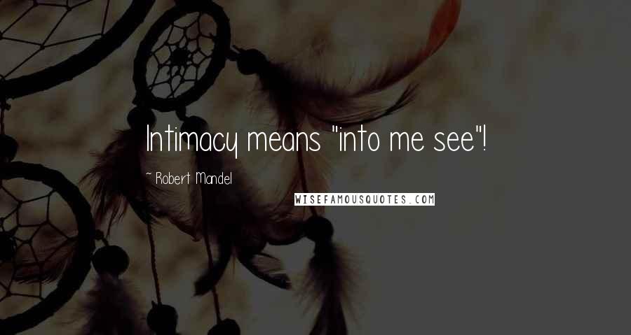 Robert Mandel Quotes: Intimacy means "into me see"!