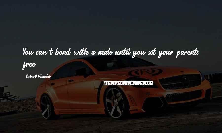 Robert Mandel Quotes: You can't bond with a male until you set your parents free.