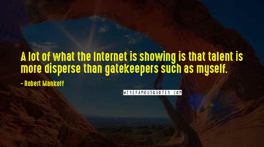 Robert Mankoff Quotes: A lot of what the Internet is showing is that talent is more disperse than gatekeepers such as myself.