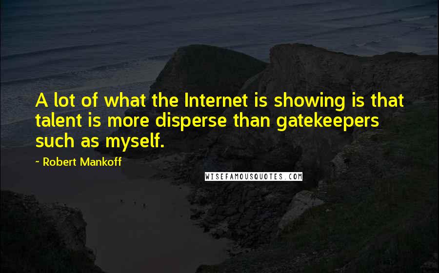 Robert Mankoff Quotes: A lot of what the Internet is showing is that talent is more disperse than gatekeepers such as myself.
