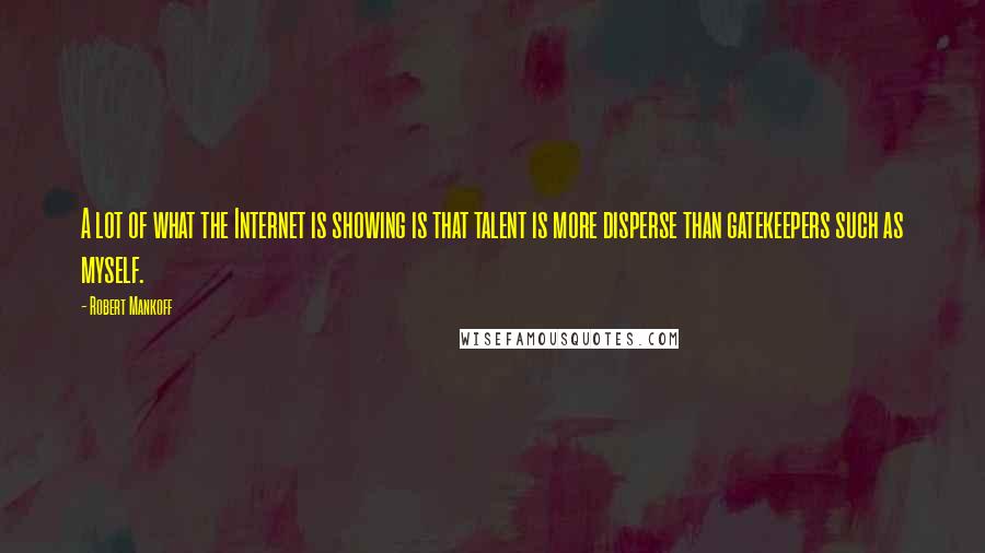 Robert Mankoff Quotes: A lot of what the Internet is showing is that talent is more disperse than gatekeepers such as myself.