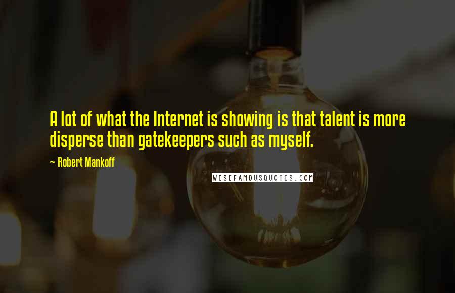 Robert Mankoff Quotes: A lot of what the Internet is showing is that talent is more disperse than gatekeepers such as myself.