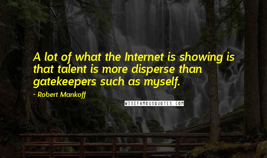 Robert Mankoff Quotes: A lot of what the Internet is showing is that talent is more disperse than gatekeepers such as myself.