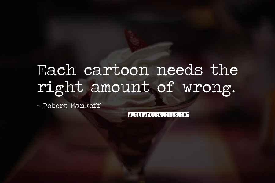 Robert Mankoff Quotes: Each cartoon needs the right amount of wrong.