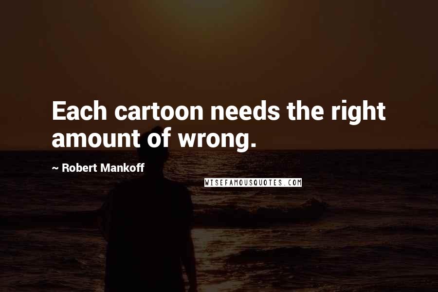 Robert Mankoff Quotes: Each cartoon needs the right amount of wrong.