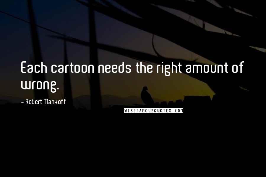 Robert Mankoff Quotes: Each cartoon needs the right amount of wrong.