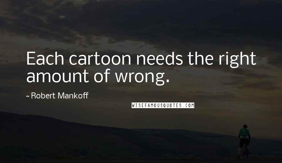 Robert Mankoff Quotes: Each cartoon needs the right amount of wrong.