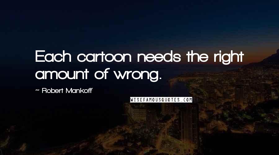 Robert Mankoff Quotes: Each cartoon needs the right amount of wrong.