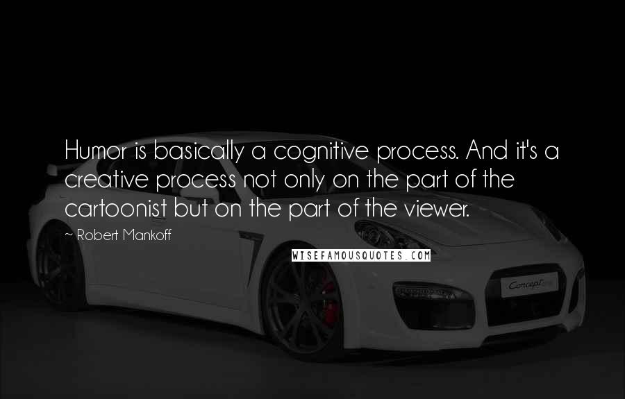 Robert Mankoff Quotes: Humor is basically a cognitive process. And it's a creative process not only on the part of the cartoonist but on the part of the viewer.