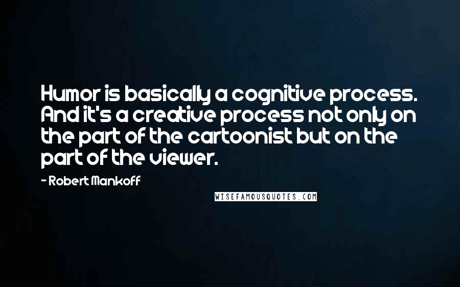 Robert Mankoff Quotes: Humor is basically a cognitive process. And it's a creative process not only on the part of the cartoonist but on the part of the viewer.