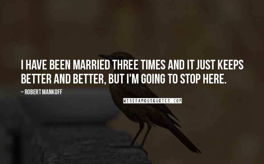 Robert Mankoff Quotes: I have been married three times and it just keeps better and better, but I'm going to stop here.