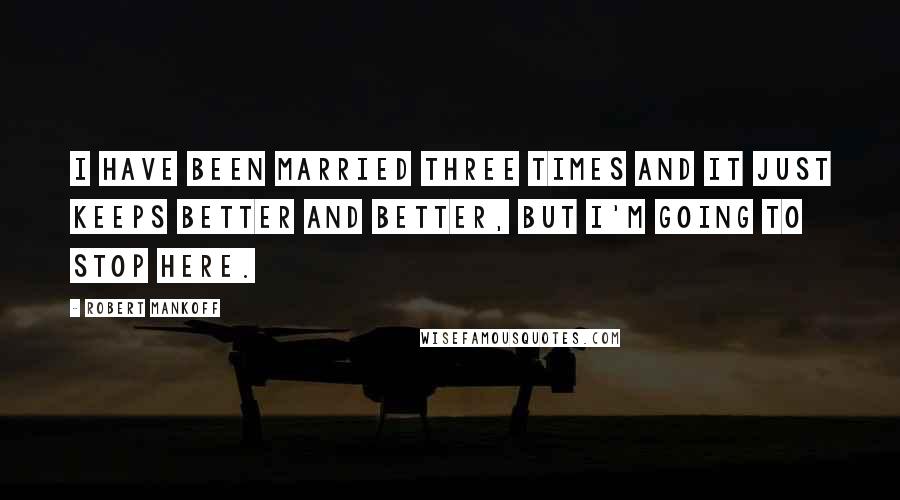 Robert Mankoff Quotes: I have been married three times and it just keeps better and better, but I'm going to stop here.