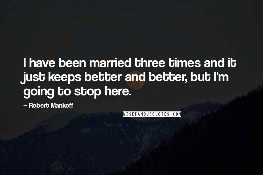 Robert Mankoff Quotes: I have been married three times and it just keeps better and better, but I'm going to stop here.