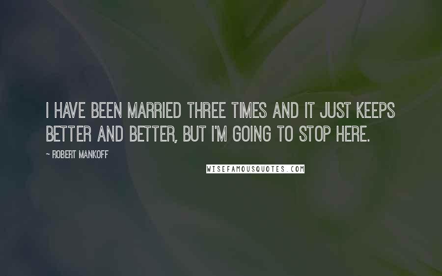 Robert Mankoff Quotes: I have been married three times and it just keeps better and better, but I'm going to stop here.